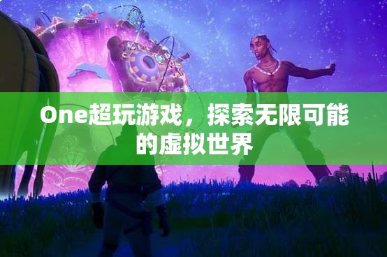 探索無限可能的虛擬世界，One超玩游戲