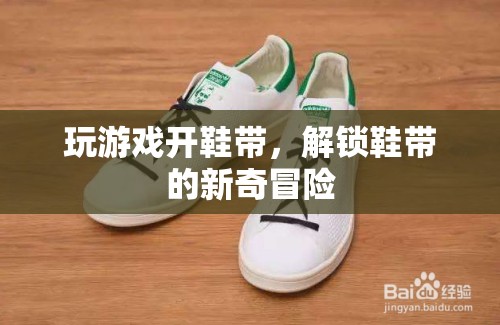 解鎖鞋帶新玩法，游戲與冒險(xiǎn)的奇妙結(jié)合