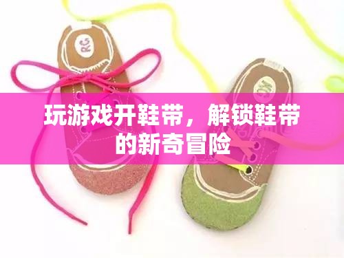 解鎖鞋帶新玩法，游戲與冒險(xiǎn)的奇妙結(jié)合