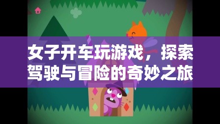 女子駕車(chē)探索冒險(xiǎn)，游戲與駕駛的奇妙結(jié)合