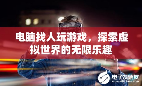 電腦找人玩游戲，探索虛擬世界的無限樂趣
