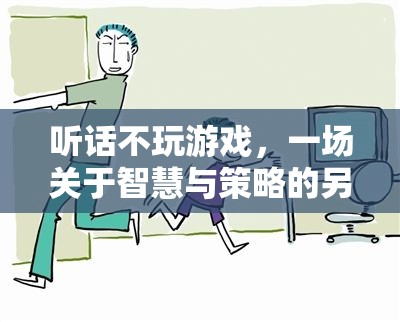 智慧與策略的另類挑戰(zhàn)，聽話不玩游戲