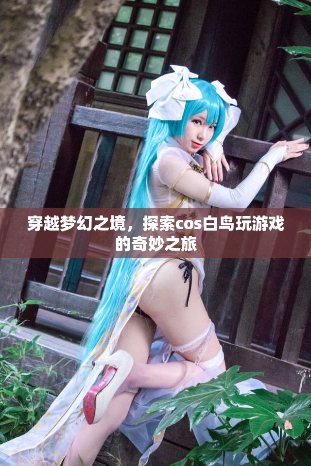 探索夢(mèng)幻之境，白鳥(niǎo)cos游戲奇妙之旅