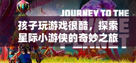 星際小游俠，孩子玩游戲的奇妙之旅