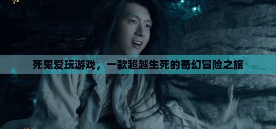 死鬼愛玩游戲，跨越生死的奇幻冒險(xiǎn)之旅