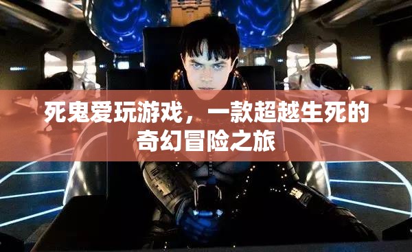 死鬼愛玩游戲，跨越生死的奇幻冒險(xiǎn)之旅