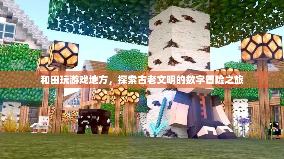 探索古老文明的數(shù)字冒險之旅，和田游戲之旅