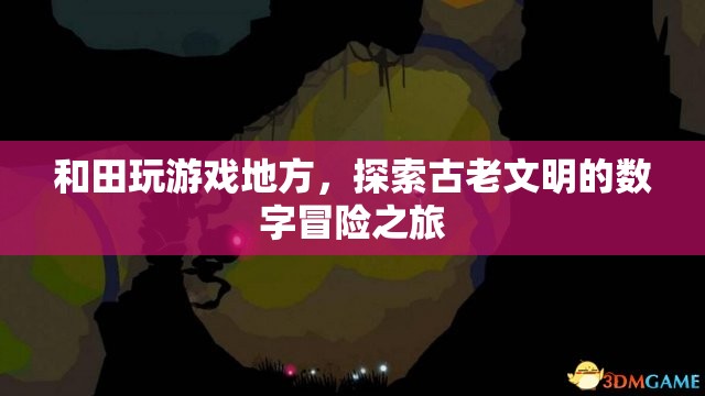 探索古老文明的數(shù)字冒險之旅，和田游戲之旅