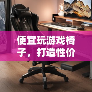 打造性價(jià)比之王的舒適游戲體驗(yàn)，便宜玩游戲椅子推薦
