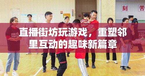 直播街坊，重塑鄰里互動(dòng)趣味新篇章