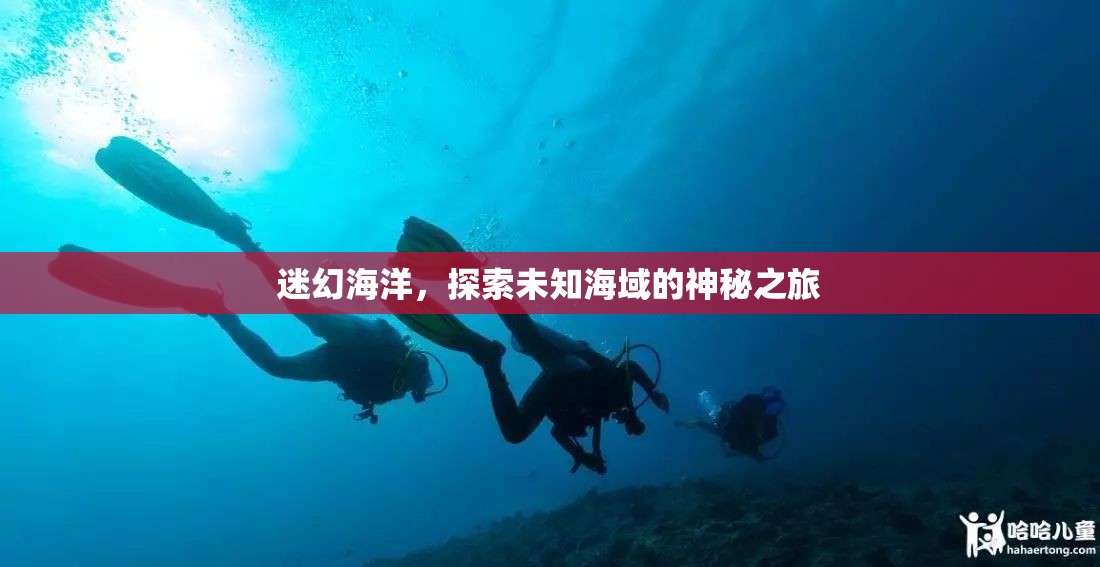 探索迷幻海洋，揭秘未知海域的神秘之旅