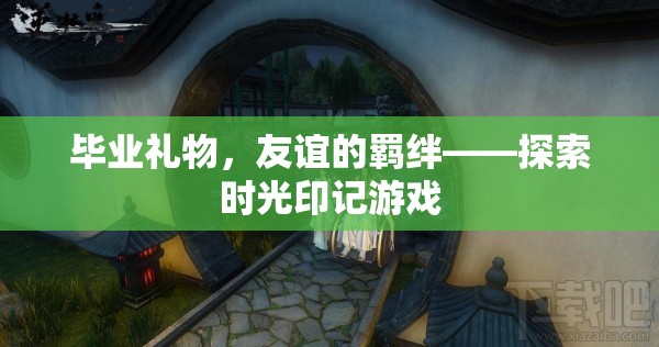 探索時光印記游戲，畢業(yè)禮物，友誼的羈絆