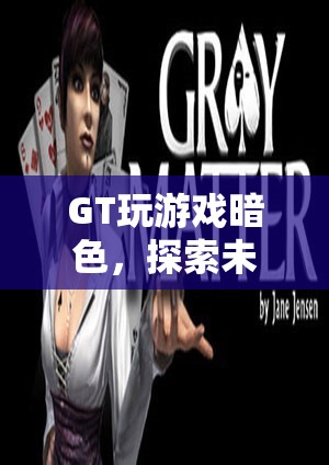 探索未知領(lǐng)域的冒險(xiǎn)之旅，GT玩游戲暗色