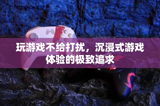 沉浸式游戲，打造無干擾的極致游戲體驗