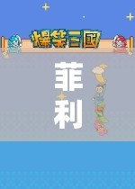 菲利普的奇妙游戲之旅，策略、冒險(xiǎn)與探索的盛宴
