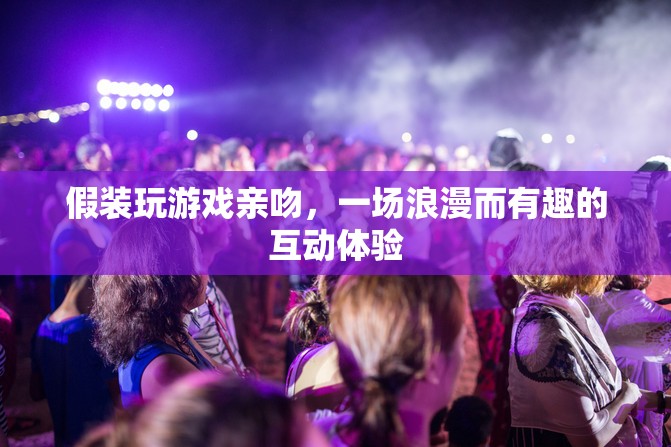 假裝玩游戲親吻，浪漫又有趣的互動體驗