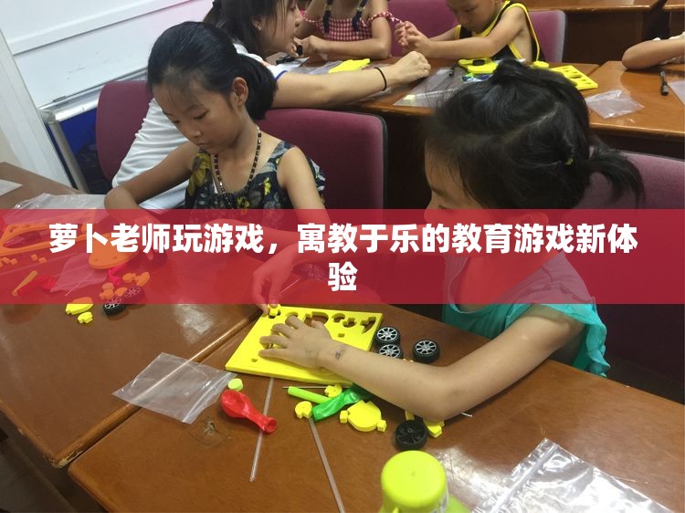 寓教于樂新體驗，蘿卜老師教育游戲來襲