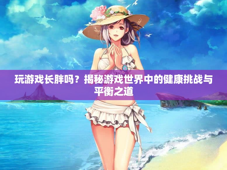 玩游戲會發(fā)胖嗎？揭秘游戲與健康之間的微妙關(guān)系