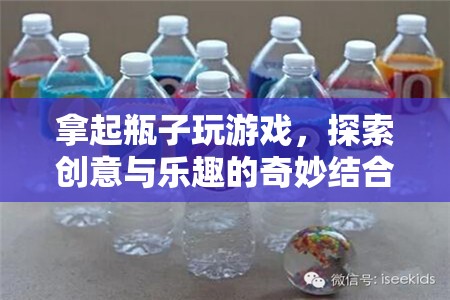 探索創(chuàng)意與樂趣，拿起瓶子玩游戲