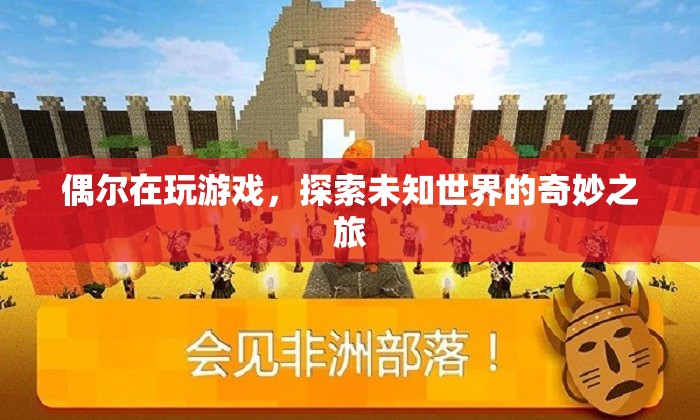 探索未知世界的奇妙之旅，游戲帶來(lái)的驚喜與發(fā)現(xiàn)