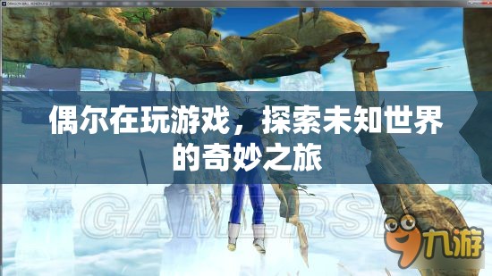 探索未知世界的奇妙之旅，游戲帶來(lái)的驚喜與發(fā)現(xiàn)