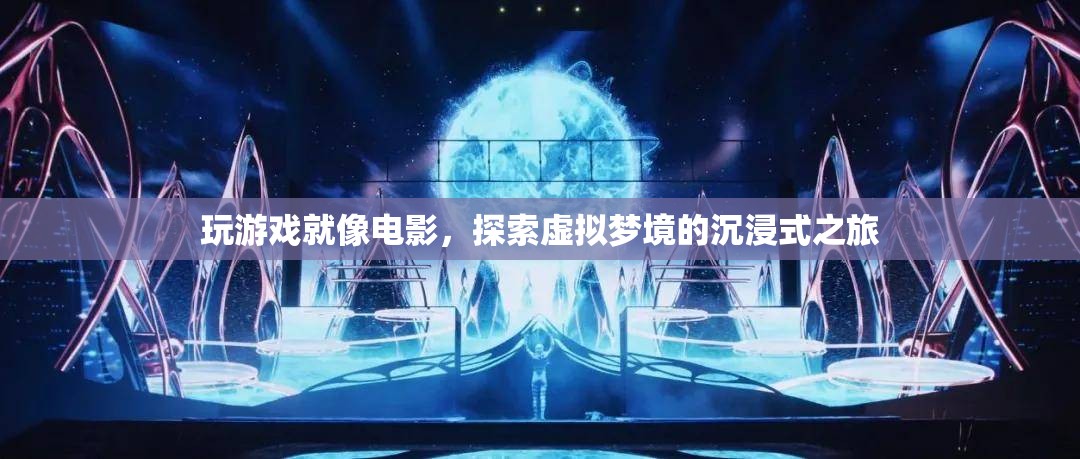 探索虛擬夢(mèng)境，沉浸式游戲之旅如電影般精彩