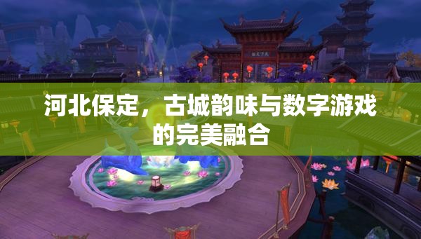 河北保定，古城韻味與數字游戲的完美融合