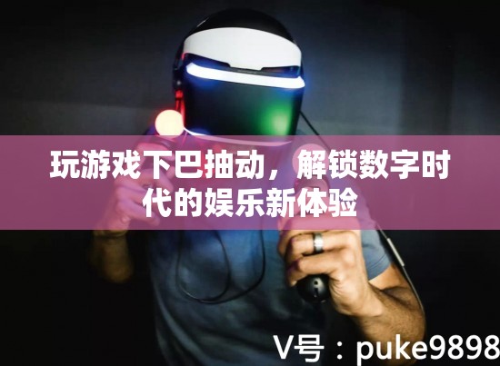 玩游戲下巴抽動，解鎖數(shù)字時代的娛樂新體驗