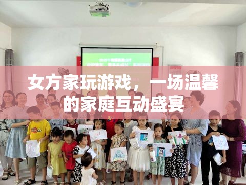 女方家玩游戲，溫馨家庭互動(dòng)盛宴