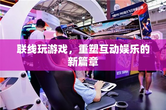 重塑互動娛樂新篇章，聯(lián)線玩游戲