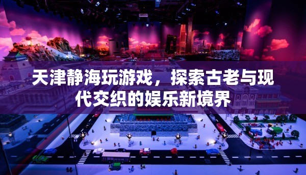天津靜海，古老與現(xiàn)代交織的娛樂新境界