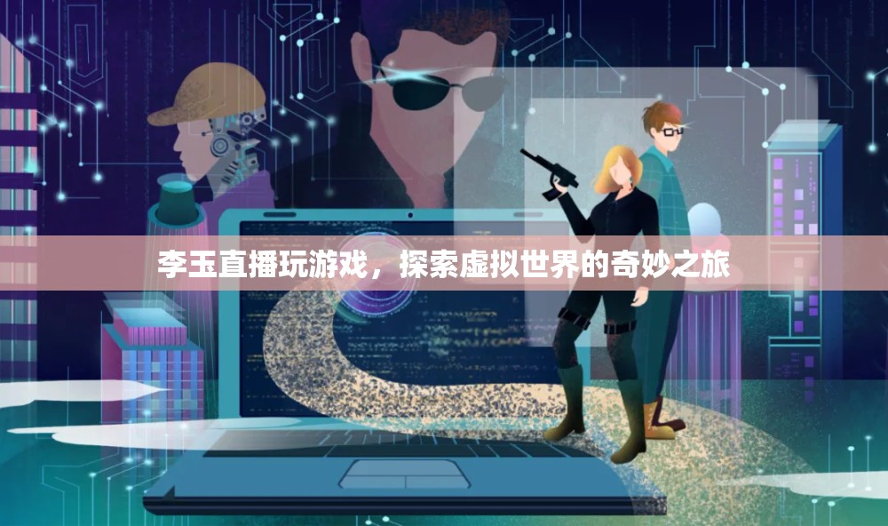 李玉直播探索虛擬世界，奇妙之旅開啟