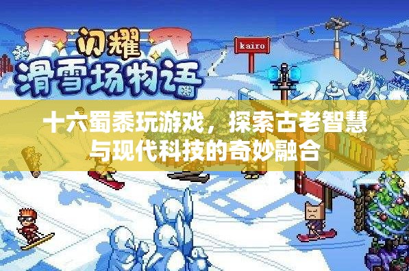 古老智慧與現(xiàn)代科技的碰撞，十六蜀黍探索游戲奇妙融合