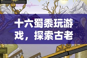 古老智慧與現(xiàn)代科技的碰撞，十六蜀黍探索游戲奇妙融合