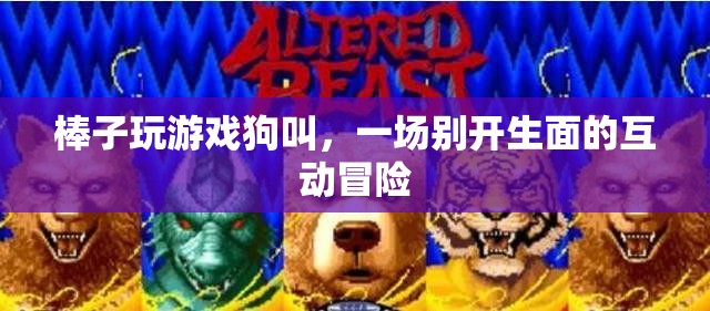 狗叫助力棒子游戲，開啟互動(dòng)冒險(xiǎn)新篇章