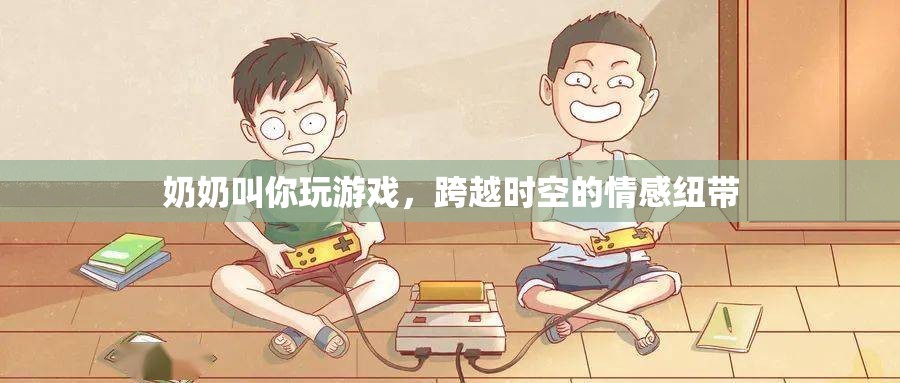 奶奶教我玩游戲，跨越時空的情感紐帶