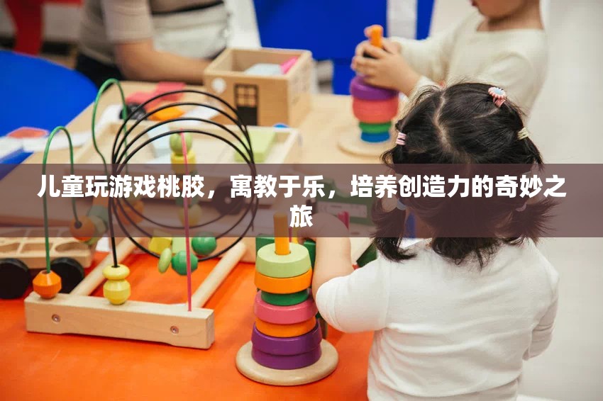 寓教于樂，兒童通過玩桃膠游戲培養(yǎng)創(chuàng)造力