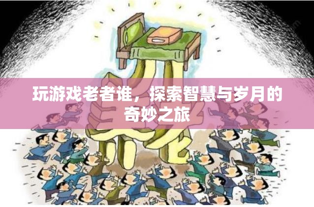 探索智慧與歲月的奇妙之旅，玩游戲老者誰