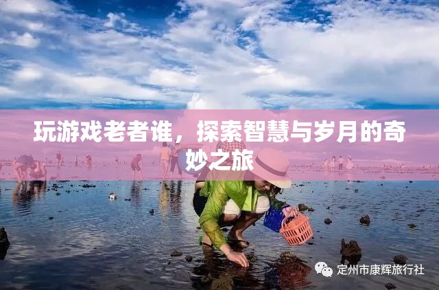 探索智慧與歲月的奇妙之旅，玩游戲老者誰