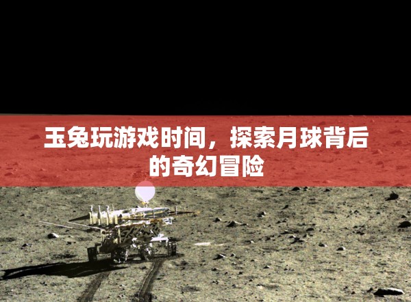 玉兔月球探險(xiǎn)，揭秘月球背后的奇幻冒險(xiǎn)