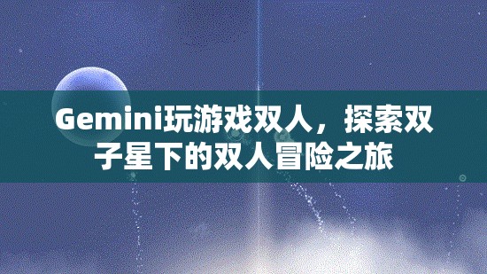 雙子星下的雙人冒險(xiǎn)之旅，Gemini玩游戲雙人