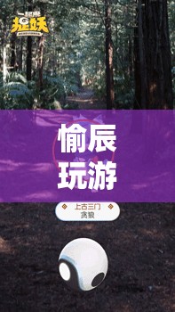 探索虛擬世界，愉辰帶你玩游戲，發(fā)現(xiàn)無限樂趣