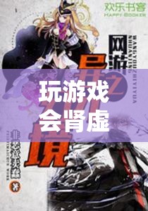 玩游戲會(huì)導(dǎo)致腎虛？揭秘幻境奇緣的奇妙之旅與健康警示