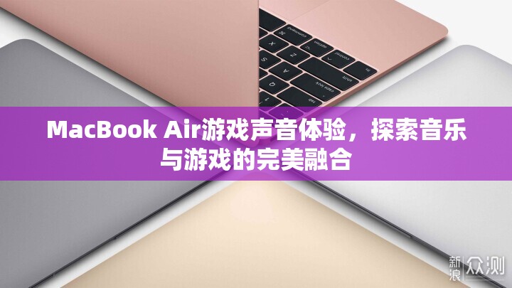 MacBook Air游戲聲音體驗(yàn)，音樂與游戲的完美融合