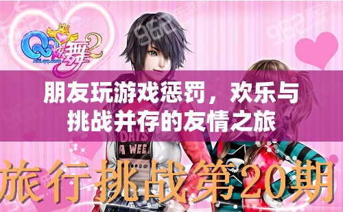 歡樂與挑戰(zhàn)并存的友情之旅，朋友玩游戲懲罰