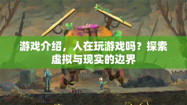 探索虛擬與現(xiàn)實的邊界，人在玩游戲嗎？