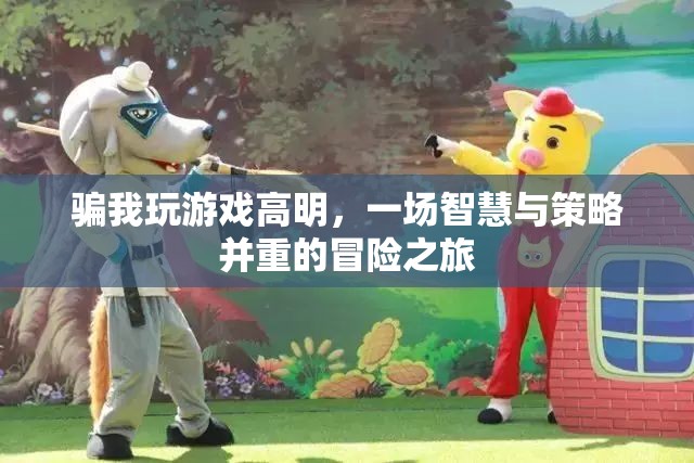 智慧與策略并重的冒險之旅，高明游戲騙局揭秘