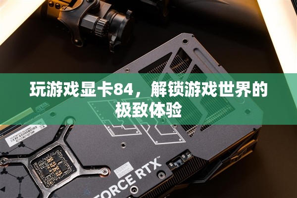 解鎖游戲世界的極致體驗(yàn)，84顯卡助你暢玩