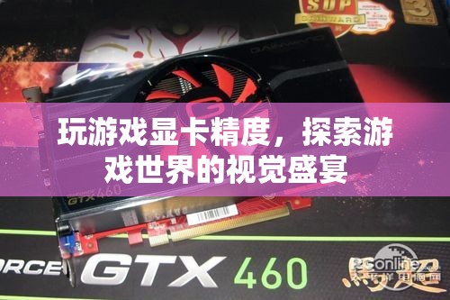 探索游戲世界的視覺盛宴，顯卡精度如何影響游戲體驗(yàn)