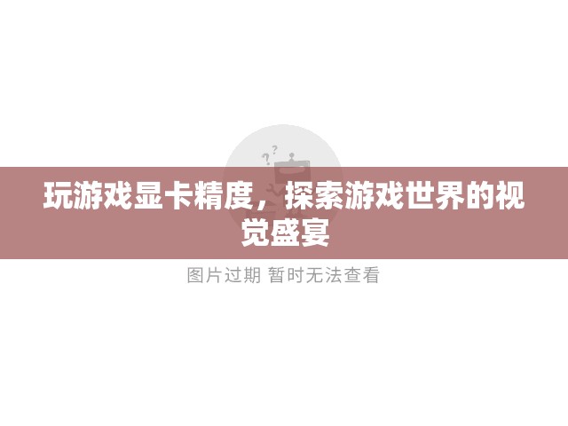 探索游戲世界的視覺盛宴，顯卡精度如何影響游戲體驗(yàn)